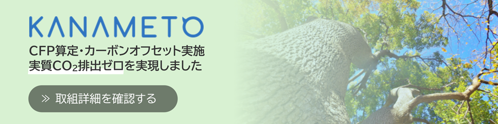 「KANAMETO」はCFP（カーボンフットプリント）算定・カーボンオフセットを実施し、実質CO2排出ゼロを実現しました