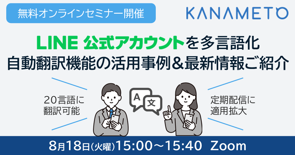 【無料オンラインセミナー開催：LINE公式アカウントを多言語化！自動翻訳機能の活用事例＆最新情報ご紹介】8月18日（火曜）15:00～15:40 Zoom開催（20言語に翻訳可能／定期配信に適用拡大）